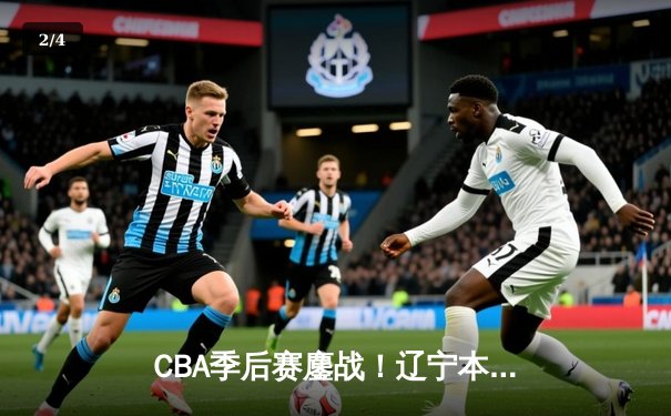 CBA季后赛鏖战！辽宁本钢加时险胜广东宏远，赵继伟砍30+12率队夺赛点 - 2