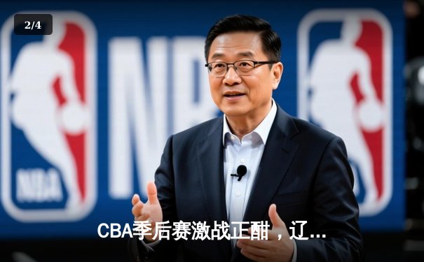 CBA季后赛激战正酣，辽宁队强势逆转广东队晋级总决赛 - 2