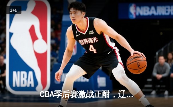 CBA季后赛激战正酣，辽宁队强势逆转广东队晋级总决赛 - 3
