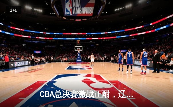 CBA总决赛激战正酣，辽宁男篮加时力克广东，大比分2-1领先 - 3