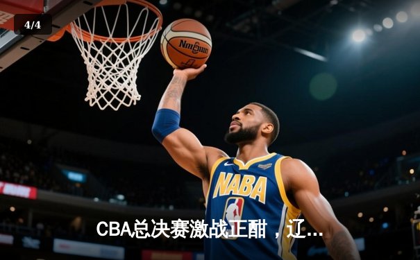 CBA总决赛激战正酣，辽宁男篮加时力克广东，大比分2-1领先 - 4