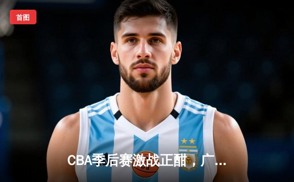 CBA季后赛激战正酣，广东宏远加时险胜辽宁本钢