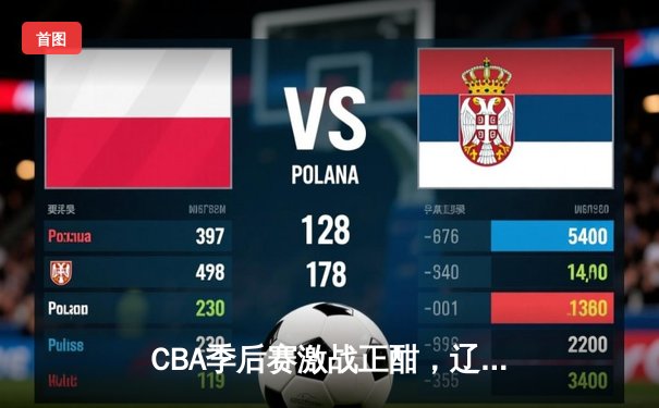 CBA季后赛激战正酣，辽宁本钢加时险胜广东宏远总分2-1领先