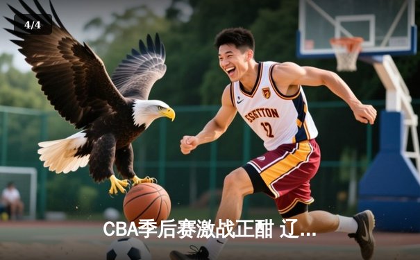 CBA季后赛激战正酣 辽宁本钢加时险胜广东宏远晋级总决赛 - 4