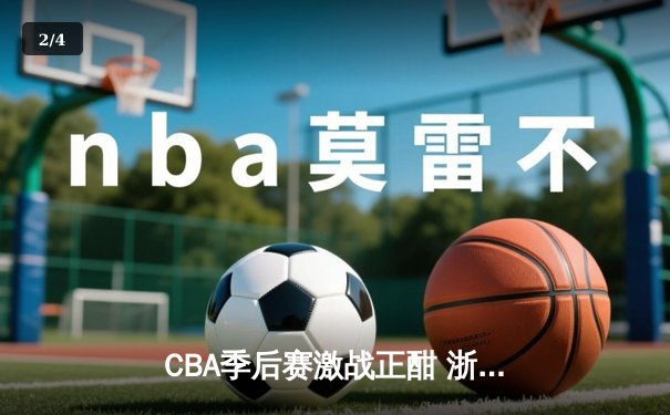 CBA季后赛激战正酣 浙江广厦加时险胜广东宏远 - 2