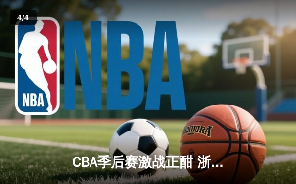 CBA季后赛激战正酣 浙江广厦加时险胜广东宏远 - 4